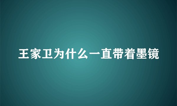 王家卫为什么一直带着墨镜