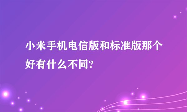 小米手机电信版和标准版那个好有什么不同?
