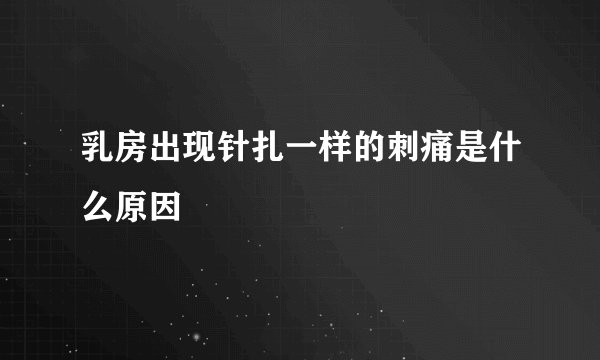 乳房出现针扎一样的刺痛是什么原因