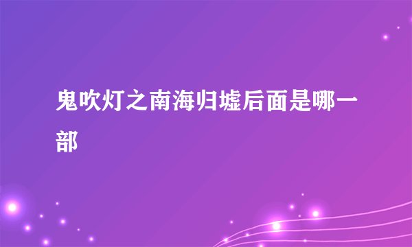 鬼吹灯之南海归墟后面是哪一部