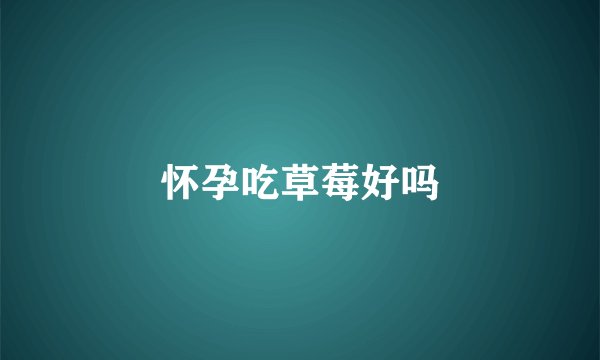 怀孕吃草莓好吗