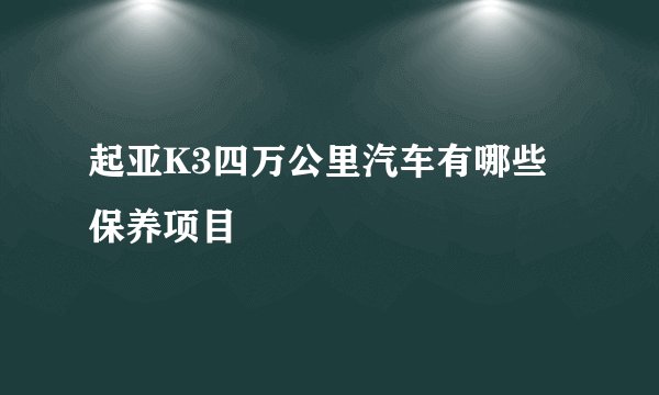 起亚K3四万公里汽车有哪些保养项目