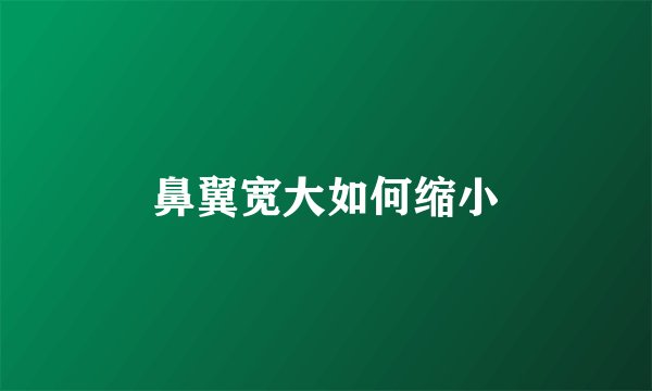 鼻翼宽大如何缩小