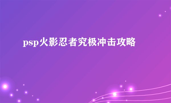 psp火影忍者究极冲击攻略