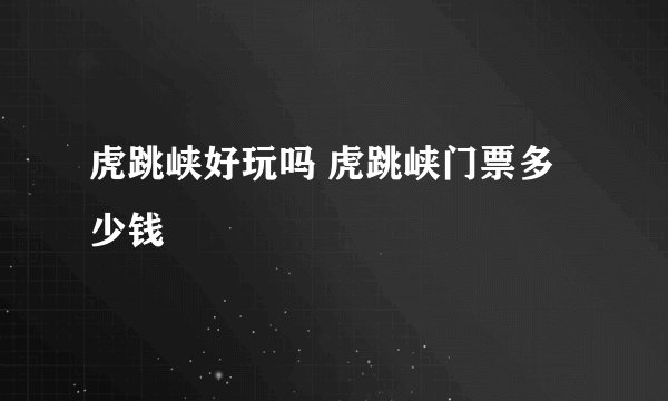 虎跳峡好玩吗 虎跳峡门票多少钱 