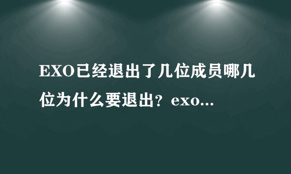 EXO已经退出了几位成员哪几位为什么要退出?exo三人退团原因是什么