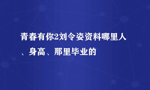 青春有你2刘令姿资料哪里人、身高、那里毕业的