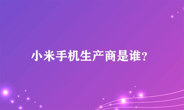 小米手机生产商是谁?