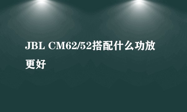 JBL CM62/52搭配什么功放更好