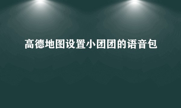 高德地图设置小团团的语音包