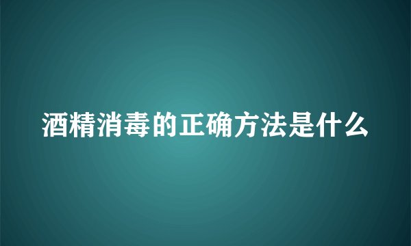 酒精消毒的正确方法是什么