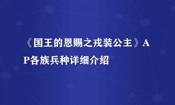 《国王的恩赐之戎装公主》AP各族兵种详细介绍