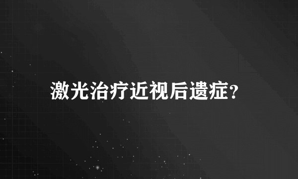 激光治疗近视后遗症？