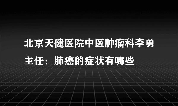 北京天健医院中医肿瘤科李勇主任：肺癌的症状有哪些 
