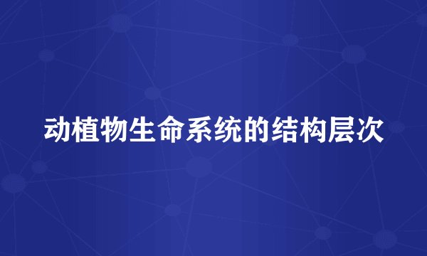 动植物生命系统的结构层次