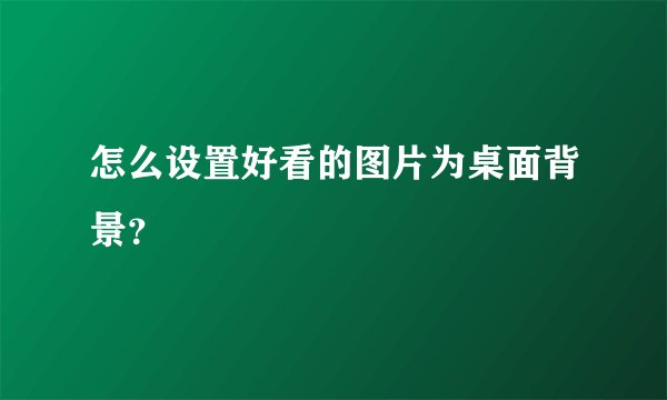 怎么设置好看的图片为桌面背景？