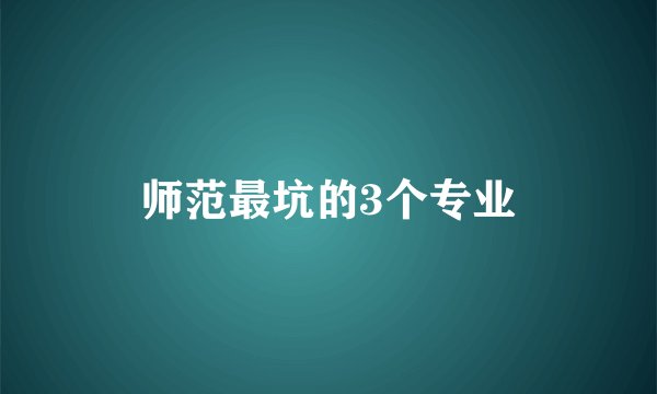 师范最坑的3个专业