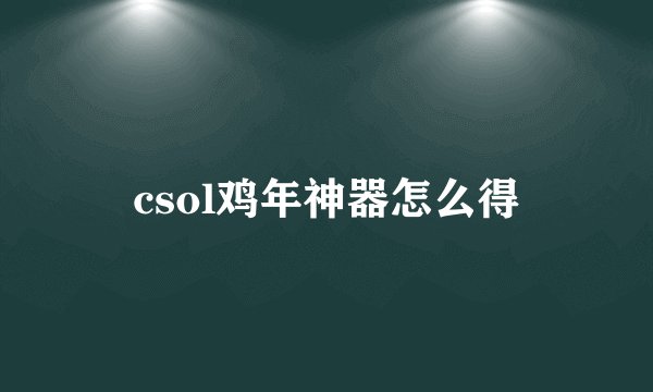 csol鸡年神器怎么得