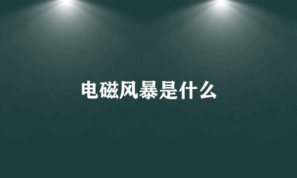 电磁风暴是什么