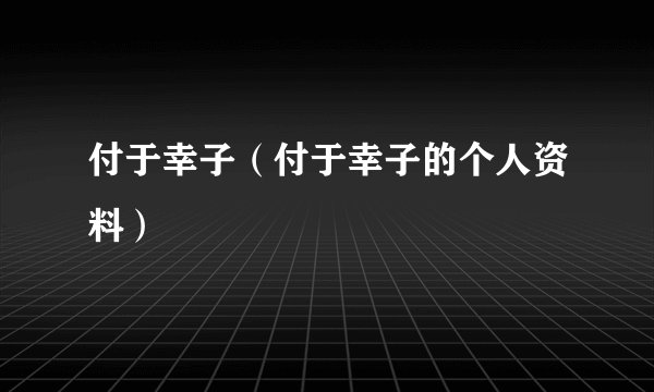 付于幸子(付于幸子的个人资料)