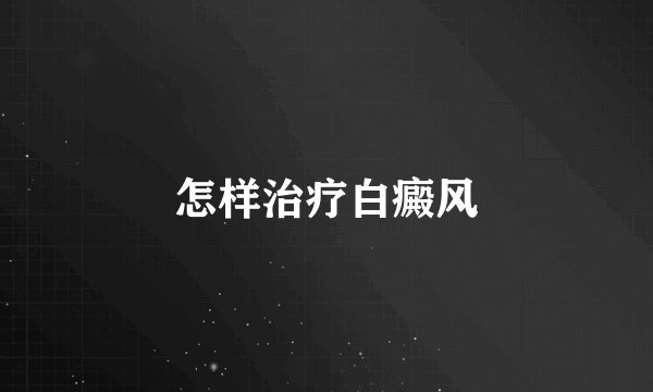 怎样治疗白癜风