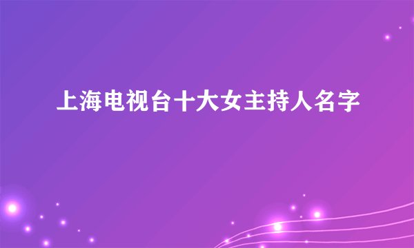 上海电视台十大女主持人名字