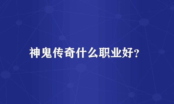 神鬼传奇什么职业好？