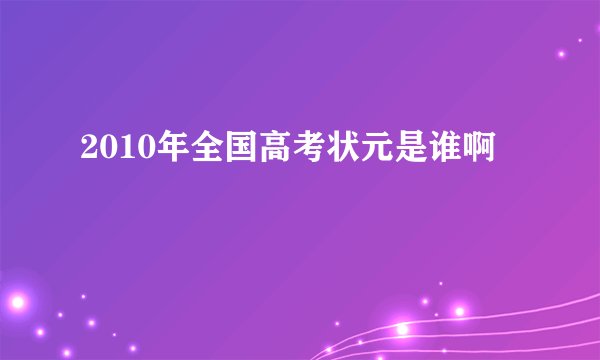2010年全国高考状元是谁啊