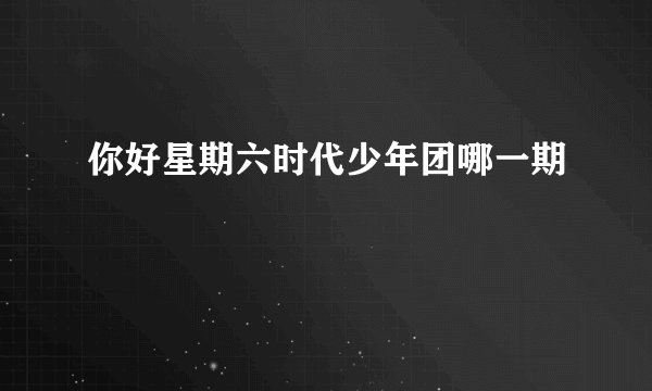 你好星期六时代少年团哪一期