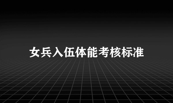 女兵入伍体能考核标准