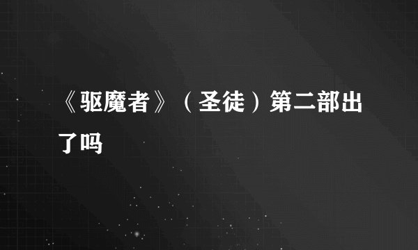 《驱魔者》（圣徒）第二部出了吗