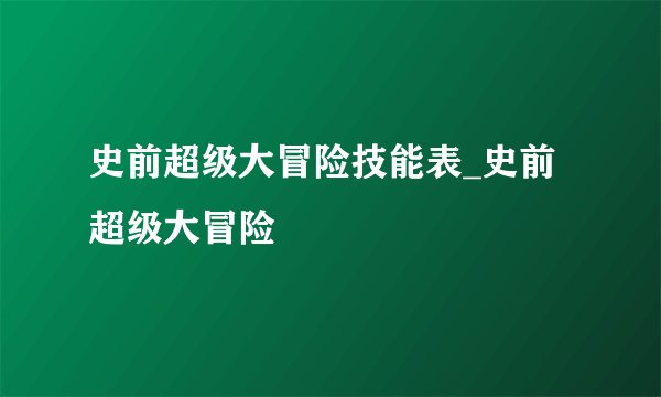 史前超级大冒险技能表_史前超级大冒险