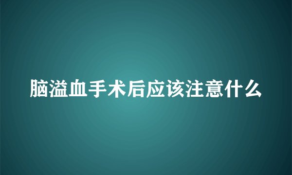 脑溢血手术后应该注意什么
