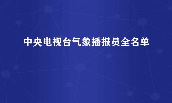中央电视台气象播报员全名单