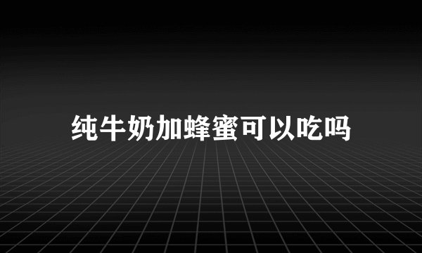 纯牛奶加蜂蜜可以吃吗