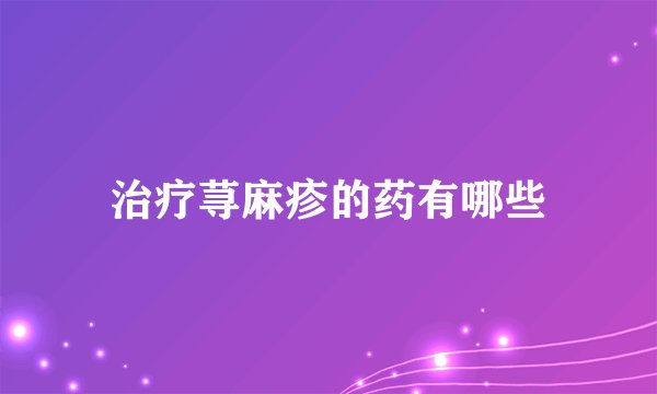 治疗荨麻疹的药有哪些
