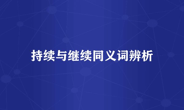 持续与继续同义词辨析