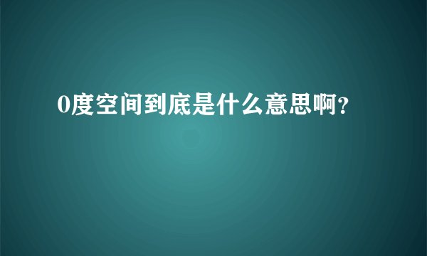 0度空间到底是什么意思啊？