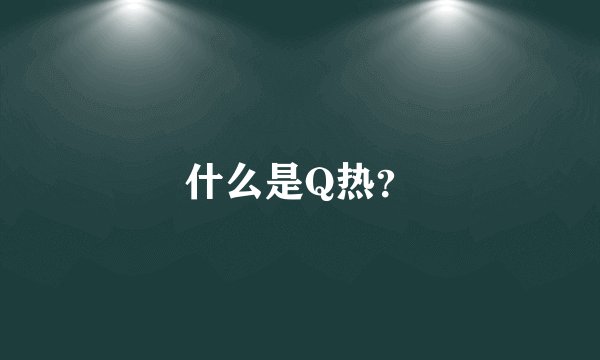 什么是Q热？