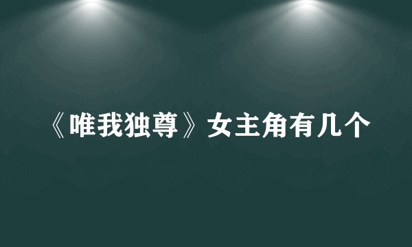 《唯我独尊》女主角有几个