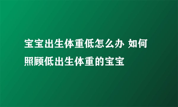 宝宝出生体重低怎么办 如何照顾低出生体重的宝宝