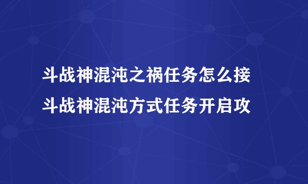 斗战神混沌之祸任务怎么接 斗战神混沌方式任务开启攻
