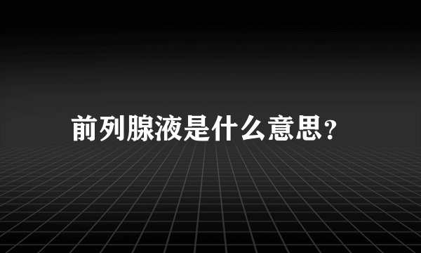 前列腺液是什么意思？
