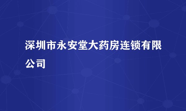 深圳市永安堂大药房连锁有限公司
