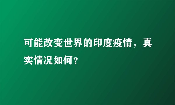 可能改变世界的印度疫情,真实情况如何?