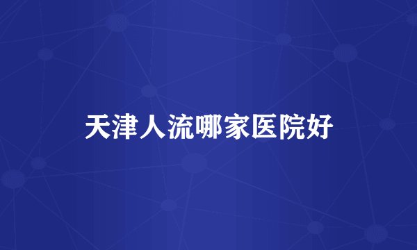 天津人流哪家医院好