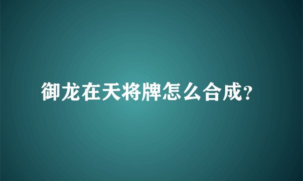 御龙在天将牌怎么合成？