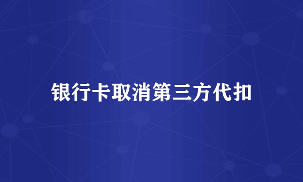 银行卡取消第三方代扣