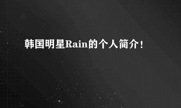 韩国明星Rain的个人简介！