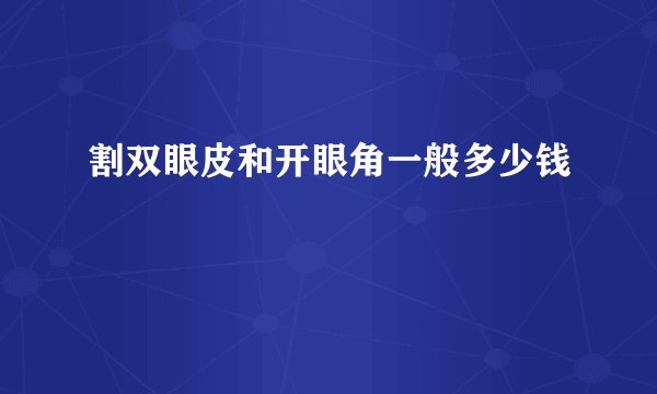 割双眼皮和开眼角一般多少钱